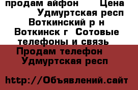 продам айфон 4s › Цена ­ 7 500 - Удмуртская респ., Воткинский р-н, Воткинск г. Сотовые телефоны и связь » Продам телефон   . Удмуртская респ.